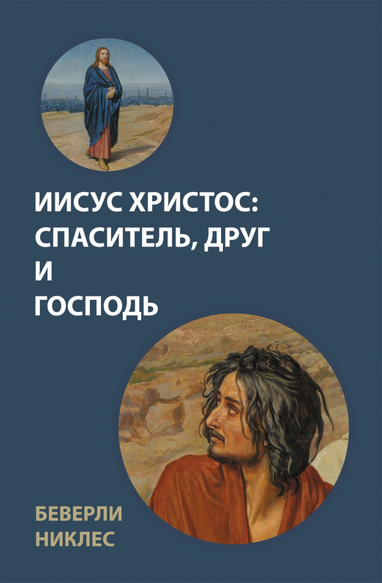 Купить ИИСУС ХРИСТОС: СПАСИТЕЛЬ, ДРУГ И ГОСПОДЬ. Беверли Никлес в  христианском интернет-магазине Время благодати