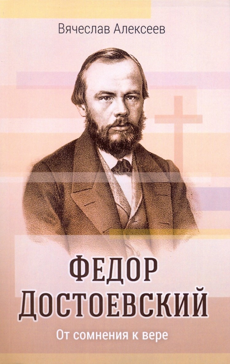 Купить ФЕДОР ДОСТОЕВСКИЙ. От сомнения к вере. Вячеслав Алексеев в  христианском интернет-магазине Время благодати