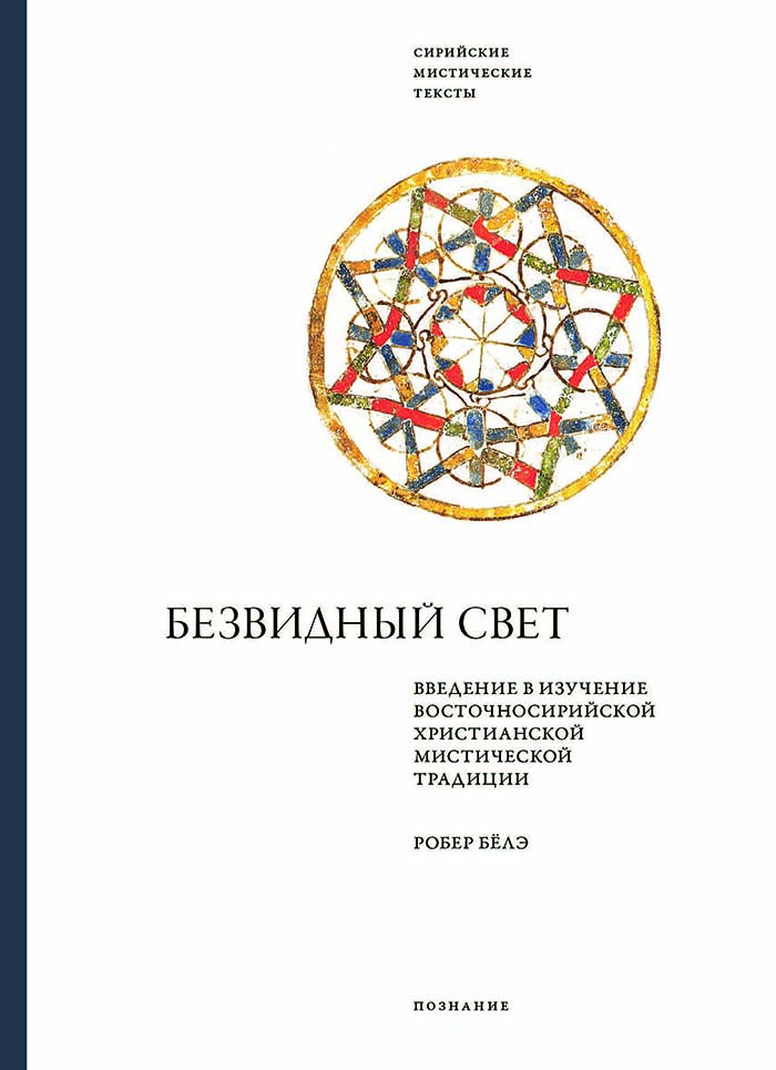 БЕЗВИДНЫЙ СВЕТ. Введение в изучение восточносирийской христианской мистической традиции.  Робер Бёлэ