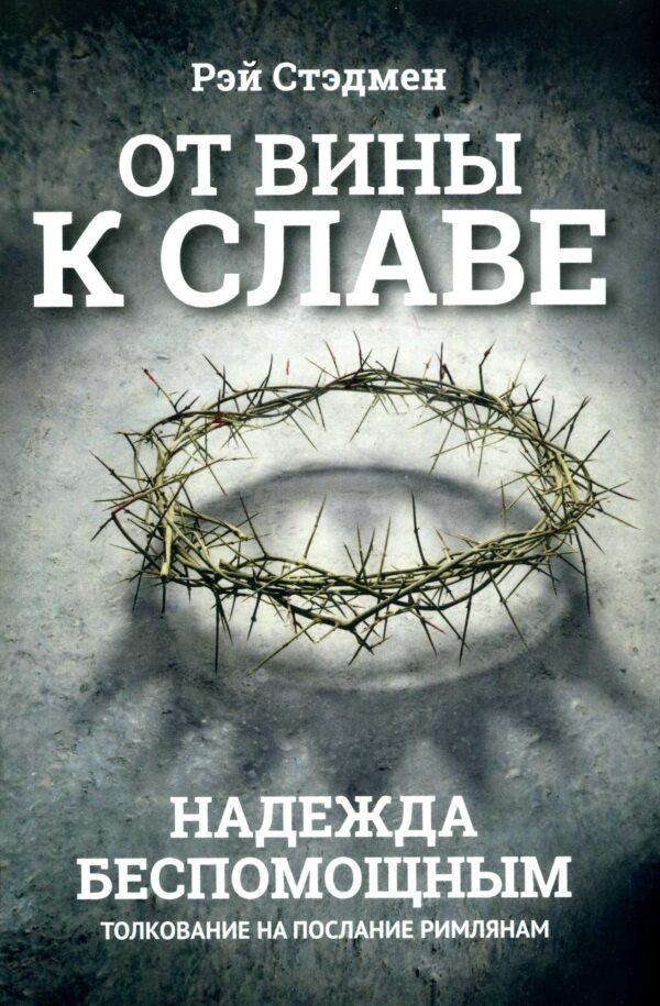 ОТ ВИНЫ К СЛАВЕ. Надежда беспомощным. Толкование на Послание римлянам. Рэй Стэдмен