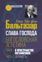 СЛАВА ГОСПОДА. Богословская эстетика. Том 3. 1. В пространстве метафизики. Часть 1. Древность. Ганс Урс фон Бальтазар