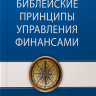 БИБЛЕЙСКИЕ ПРИНЦИПЫ УПРАВЛЕНИЯ ФИНАНСАМИ. Учебное пособие. Говард Дейтон