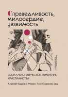 СПРАВЕДЛИВОСТЬ, МИЛОСЕРДИЕ, УЯЗВИМОСТЬ. Социально-этическое измерение христианства. Под ред. Алексея Бодрова, Михаила Толстолуженко