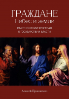 ГРАЖДАНЕ НЕБЕС И ЗЕМЛИ. Об отношении христиан к государству и власти. Алексей Прокопенко