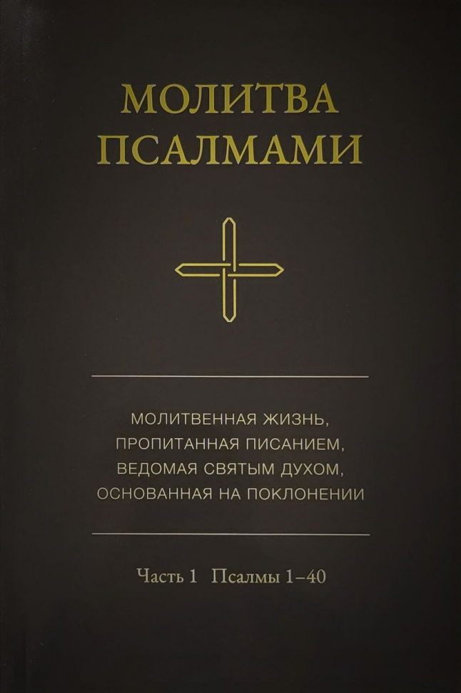Уценка! МОЛИТВА ПСАЛМАМИ. Молитвенная жизнь, пропитанная Писанием, ведомая Святым Духом, основанная на поклонении. Часть 1. Псалмы 1-40