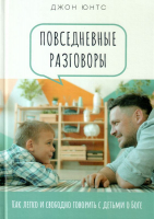 ПОВСЕДНЕВНЫЕ РАЗГОВОРЫ: Как легко и свободно говорить с детьми о Боге. Джон Юнтс