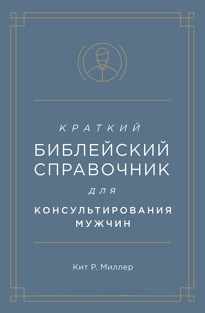 Купить КРАТКИЙ БИБЛЕЙСКИЙ СПРАВОЧНИК для консультирования мужчин. Кит  Миллер в христианском интернет-магазине Время благодати