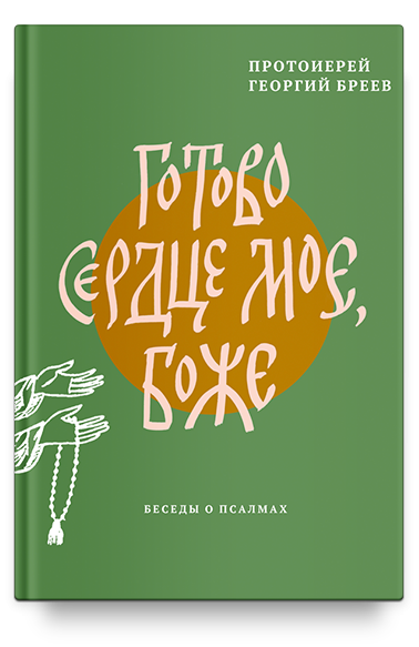 ГОТОВО СЕРДЦЕ МОЕ, БОЖЕ. Беседы о псалмах. Георгий Бреев