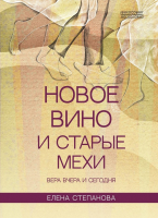 НОВОЕ ВИНО И СТАРЫЕ МЕХИ. Вера вчера и сегодня. Елена Степанова