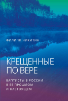 КРЕЩЕННЫЕ ПО ВЕРЕ. Баптисты в России в ее прошлом и настоящем. Филипп Никитин