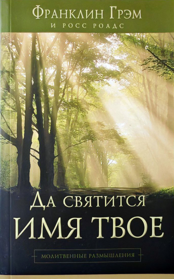 ДА СВЯТИТСЯ ИМЯ ТВОЕ. Молитвенные размышления. Франклин Грэм