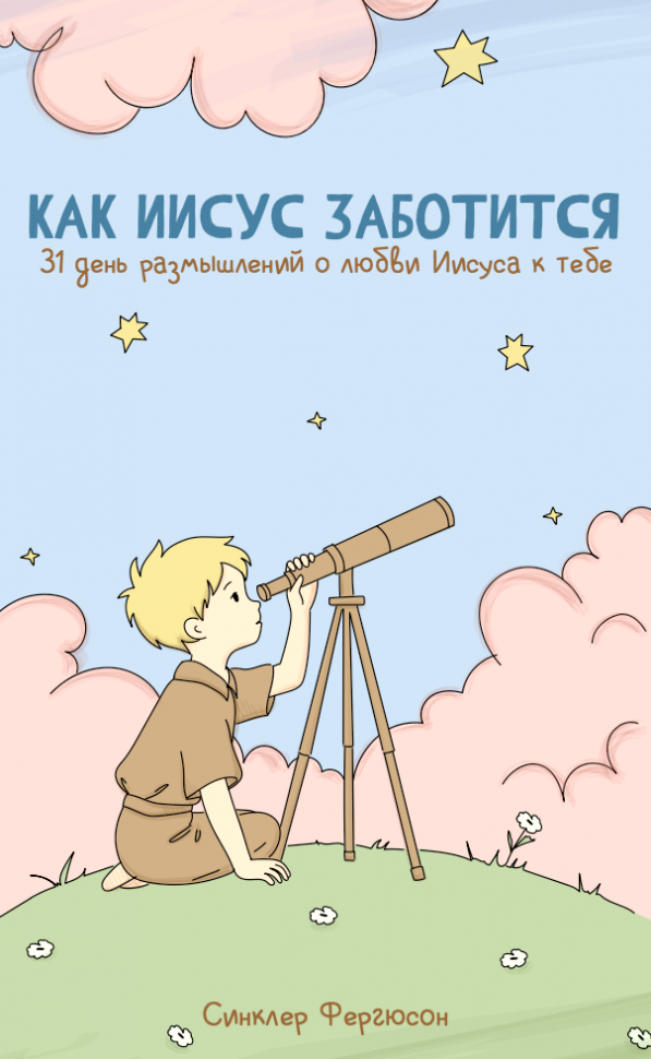 КАК ИИСУС ЗАБОТИТСЯ. 31 день размышлений о любви Иисуса к тебе. Синклер Фергюсон