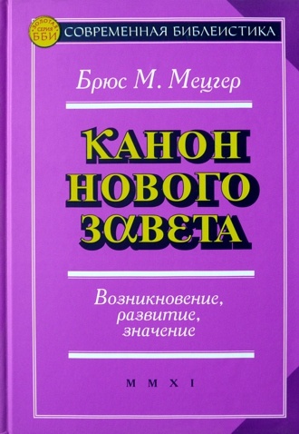 КАНОН НОВОГО ЗАВЕТА. Возникновение, развитие, значение. Брюс Мецгер КАНОН НОВОГО ЗАВЕТА. Возникновение, развитие, значение. Брюс Мецгер