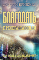 БЛАГОДАТЬ ПРЕОБРАЖАЮЩАЯ. Как жить Божьей любовью. Джерри Бриджес /новое издание/