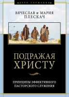 ПОДРАЖАЯ ХРИСТУ. Принципы эффективного пасторского служения. Вячеслав Плескач