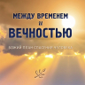 МЕЖДУ ВРЕМЕНЕМ И ВЕЧНОСТЬЮ. Божий план спасения человека. Вальдемар Цорн 