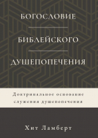 БОГОСЛОВИЕ БИБЛЕЙСКОГО ДУШЕПОПЕЧЕНИЯ. Доктринальное основание служения душепопечения. Хит Ламберт