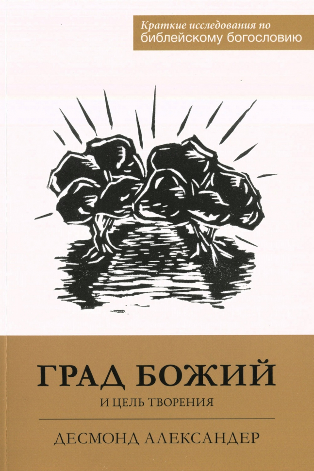 ГРАД БОЖИЙ И ЦЕЛЬ ТВОРЕНИЯ. Десмонд Александер