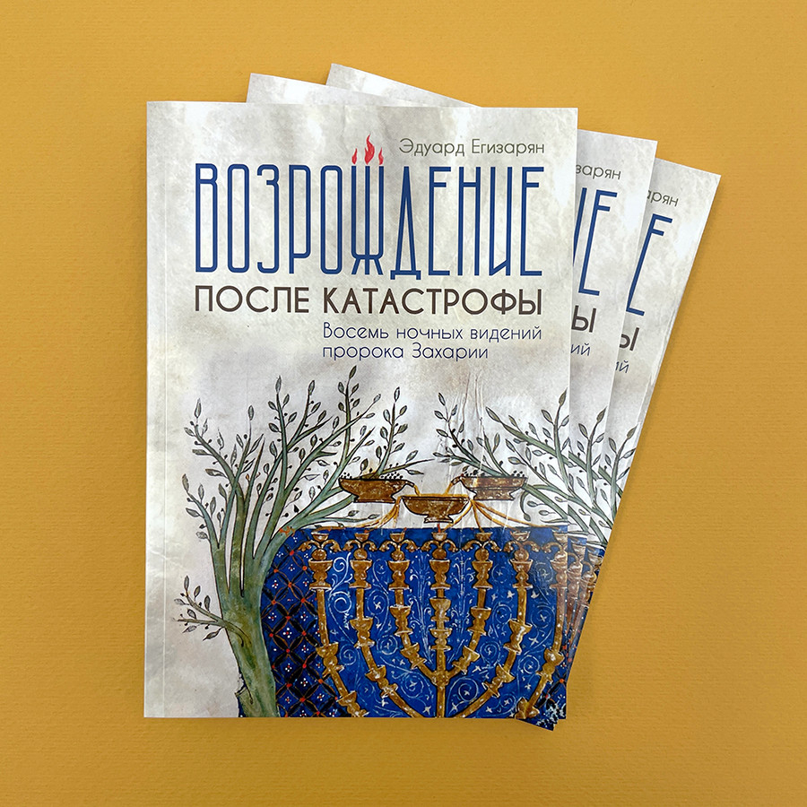 ВОЗРОЖДЕНИЕ ПОСЛЕ КАТАСТРОФЫ. Восемь ночных видений пророка Захарии. Эдуард Егизарян 