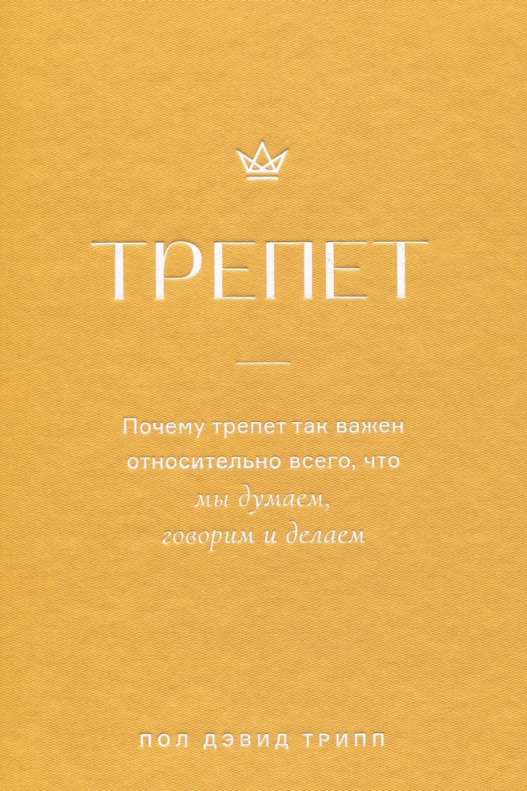 Купить ТРЕПЕТ. Почему трепет так важен относительно всего, что мы думаем,  говорим и делаем. Пол Трипп в христианском интернет-магазине Время благодати