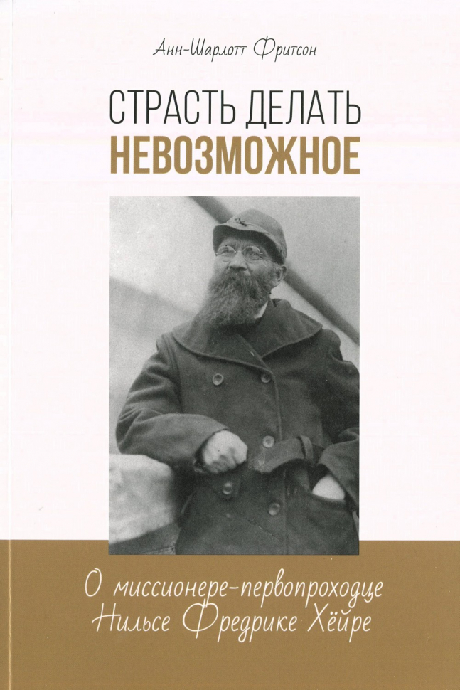 СТРАСТЬ ДЕЛАТЬ НЕВОЗМОЖНОЕ. О миссионере-первопроходце Нильсе Фредрике Хёйре. Анн-Шарлот Фритсон
