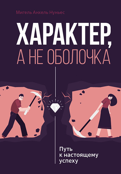 ХАРАКТЕР, А НЕ ОБОЛОЧКА. Путь к настоящему успеху. Мигель Анхель Нуньес