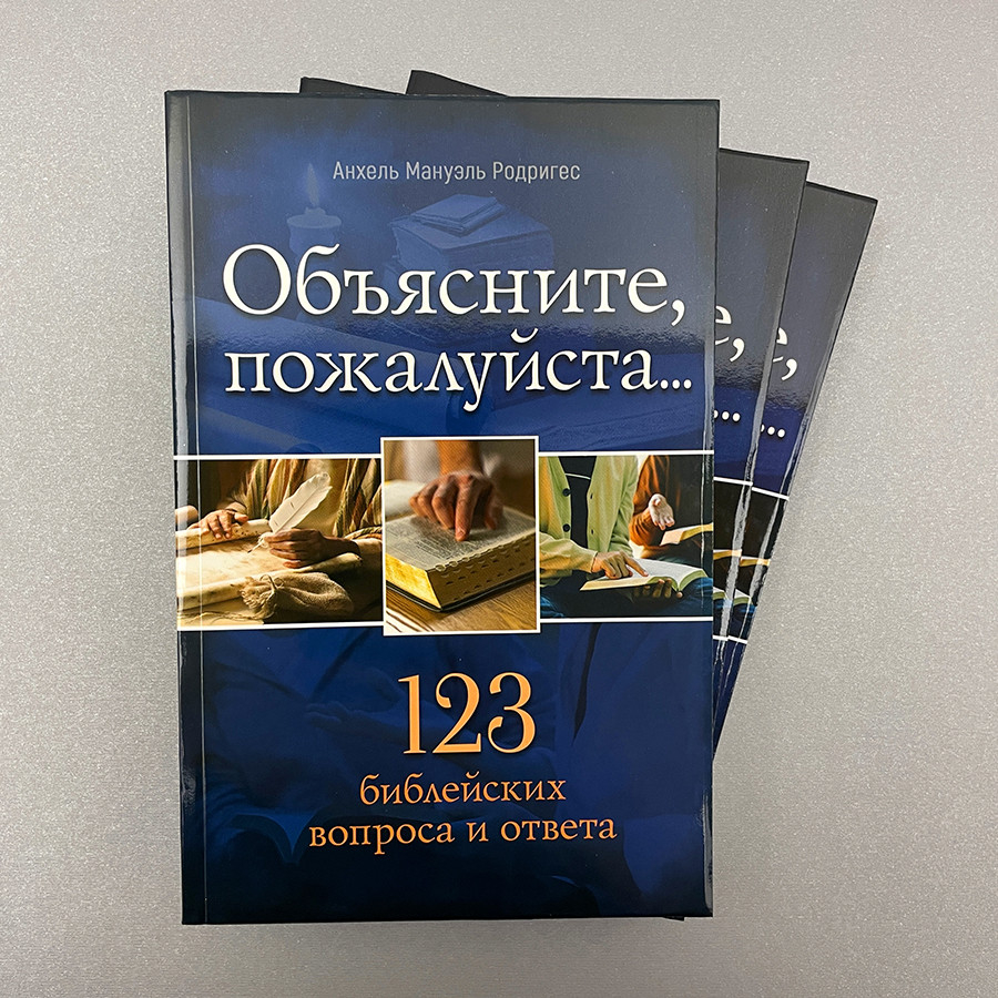 ОБЪЯСНИТЕ, ПОЖАЛУЙСТА... 123 библейских вопроса и ответа. Родригес Анхель Мануэль