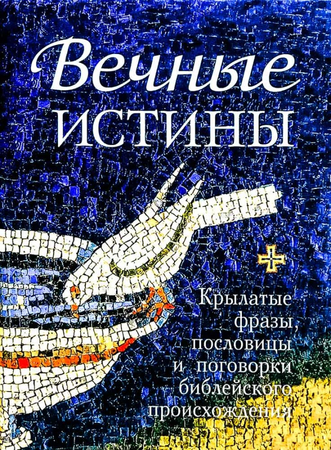 ВЕЧНЫЕ ИСТИНЫ. Крылатые фразы, пословицы и поговорки библейского происхождения