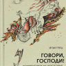 ГОВОРИ, ГОСПОДИ! Комментарии на некоторые книги Пятикнижия. Илья Гриц ГОВОРИ, ГОСПОДИ! Комментарии на некоторые книги Пятикнижия. Илья Гриц