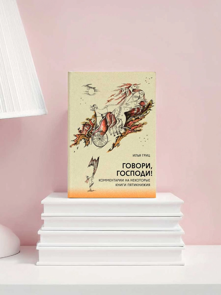 ГОВОРИ, ГОСПОДИ! Комментарии на некоторые книги Пятикнижия. Илья Гриц