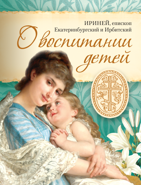 О ВОСПИТАНИИ ДЕТЕЙ. Епископ Ириней (Орда)
