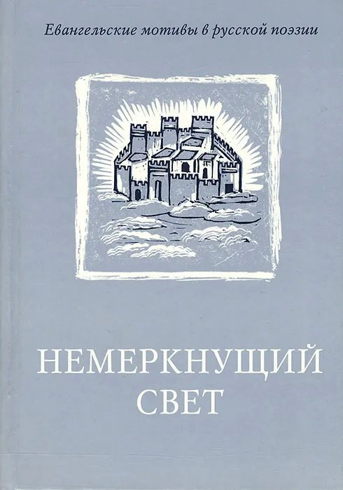 НЕМЕРКНУЩИЙ СВЕТ: Евангельские мотивы в русской поэзии. Ирина Воробьева НЕМЕРКНУЩИЙ СВЕТ: Евангельские мотивы в русской поэзии. Ирина Воробьева
