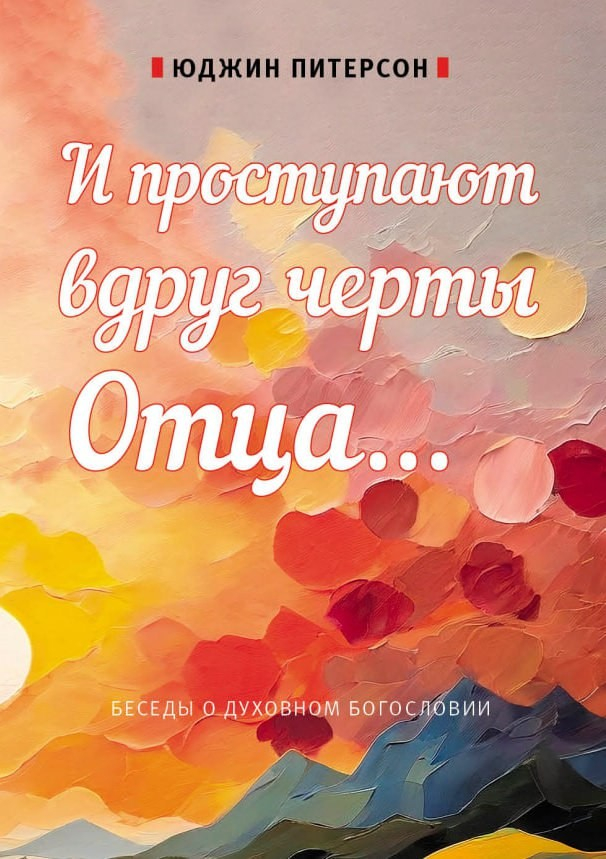 И ПРОСТУПАЮТ ВДРУГ ЧЕРТЫ ОТЦА... Беседы о духовном богословии. Юджин Питерсон		