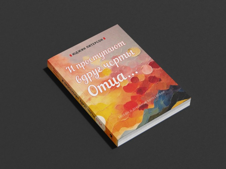 И ПРОСТУПАЮТ ВДРУГ ЧЕРТЫ ОТЦА... Беседы о духовном богословии. Юджин Питерсон		