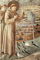 ФРАНЦИСК И ЕГО БРАТЬЯ. Выбор текстов, перевод и комментарии Ольги Седаковой