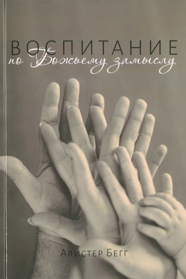 ВОСПИТАНИЕ ПО БОЖЬЕМУ ЗАМЫСЛУ. Алистер Бегг