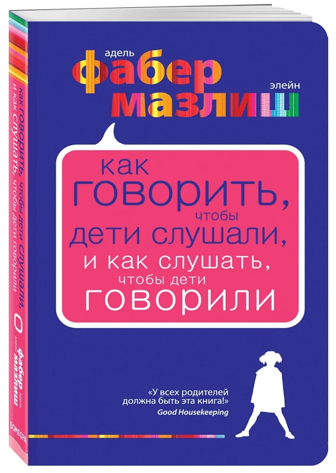 КАК ГОВОРИТЬ, ЧТОБЫ ДЕТИ СЛУШАЛИ, и как слушать, чтобы дети говорили. Экспресс-курс от мировых экспертов по воспитанию. Элейн Мазлиш, Адель Фабер