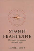 ХРАНИ ЕВАНГЕЛИЕ. Ценность и сокровище символов веры. Майкл Ривз