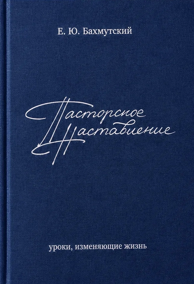 ПАСТОРСКОЕ НАСТАВЛЕНИЕ. Уроки, изменяющие жизнь. Евгений Бахмутский