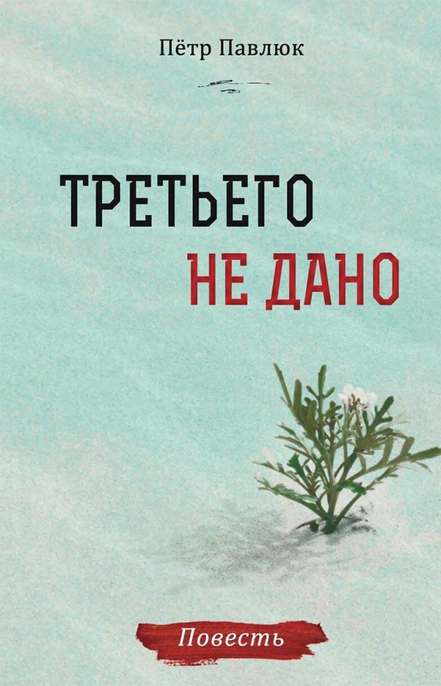 ТРЕТЬЕГО НЕ ДАНО. Повесть. Петр Павлюк