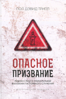 ОПАСНОЕ ПРИЗВАНИЕ. Лицом к лицу с уникальными вызовами пасторского служения. Дополненное издание. Пол Трипп
