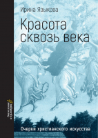 КРАСОТА СКВОЗЬ ВЕКА. Очерки христианского искусства. Ирина Языкова