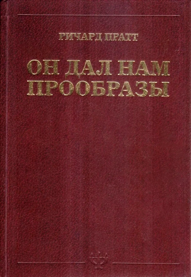 ОН ДАЛ НАМ ПРООБРАЗЫ. Ричард Пратт /старое издание/