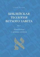 БИБЛЕЙСКАЯ ТЕОЛОГИЯ ВЕТХОГО ЗАВЕТА. Том 1. Методология и границы изучения. Сергей Лагунов