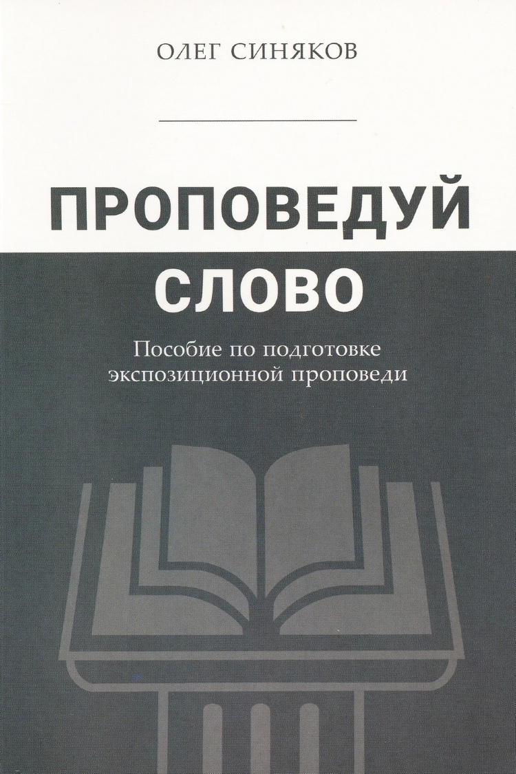 Купить ПРОПОВЕДУЙ СЛОВО. Пособие по подготовке экспозиционной проповеди.  Олег Синяков в христианском интернет-магазине Время благодати