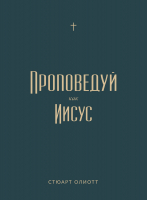 ПРОПОВЕДУЙ КАК ИИСУС. Стюарт Олиотт /новое издание/