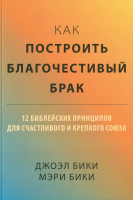 КАК ПОСТРОИТЬ БЛАГОЧЕСТИВЫЙ БРАК? Джоэл Бики и Мэри Бики