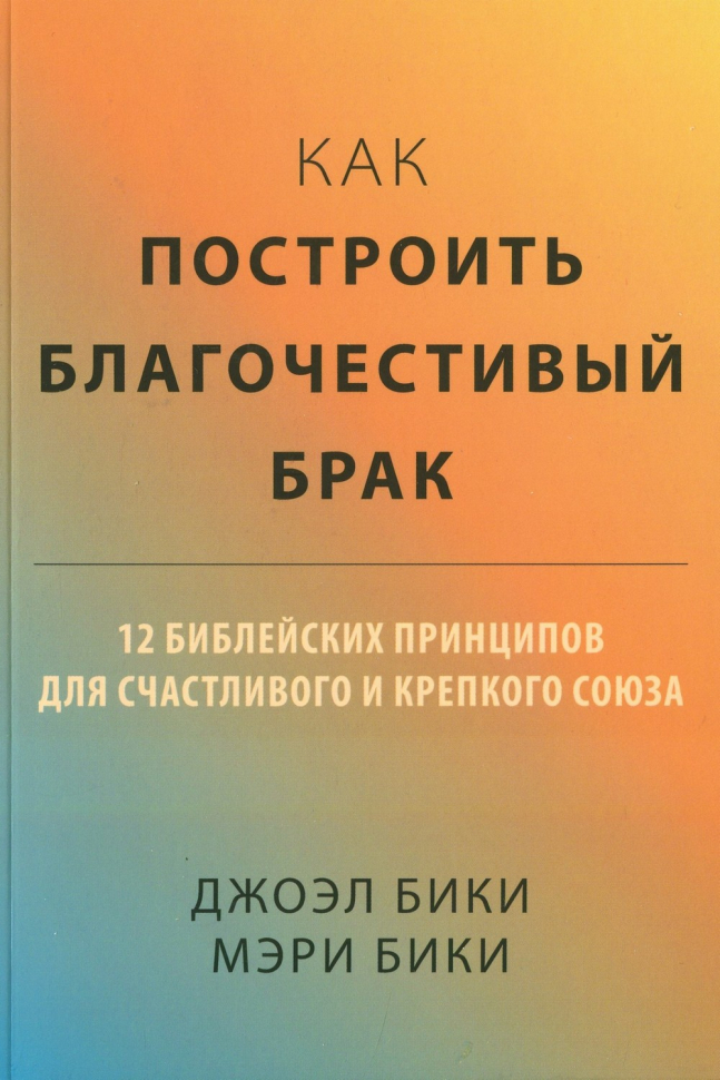 КАК ПОСТРОИТЬ БЛАГОЧЕСТИВЫЙ БРАК? Джоэл Бики и Мэри Бики